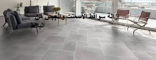 طرق مضمونة في ازالة سواقط الاسمنت والجبس من البلاط والسيراميك شركة
